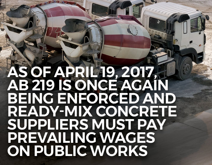 As of April 19, 2017, AB 219 is Once Again Being Enforced and Ready-Mix Concrete Suppliers Must Pay Prevailing Wages on Public Works.