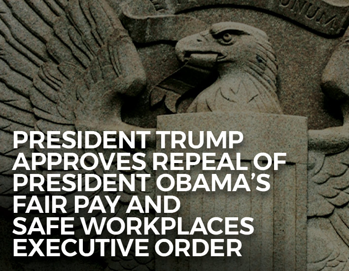 President Trump Approves Repeal of President Obama's Fair Pay and Safe Workplaces Executive Order.
